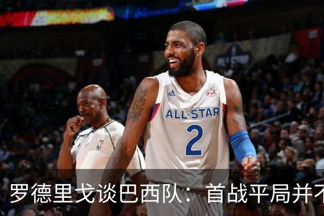罗德里戈谈巴西队：首战平局并不代表全盘皆错，还有很长的路要走